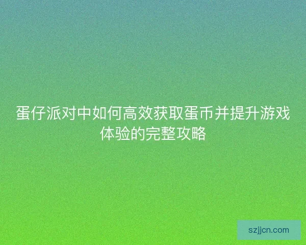 蛋仔派对中如何高效获取蛋币并提升游戏体验的完整攻略