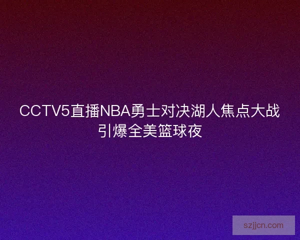 CCTV5直播NBA勇士对决湖人焦点大战引爆全美篮球夜