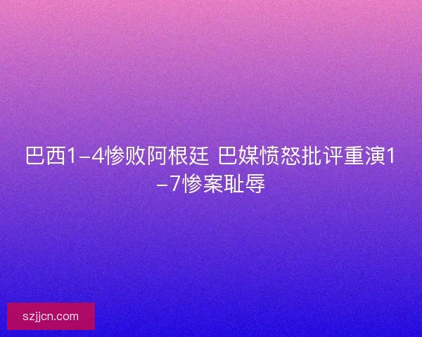 巴西1-4惨败阿根廷 巴媒愤怒批评重演1-7惨案耻辱