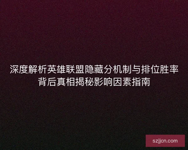 深度解析英雄联盟隐藏分机制与排位胜率背后真相揭秘影响因素指南