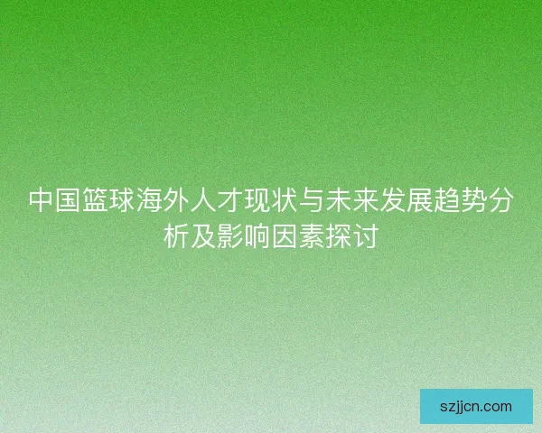 中国篮球海外人才现状与未来发展趋势分析及影响因素探讨