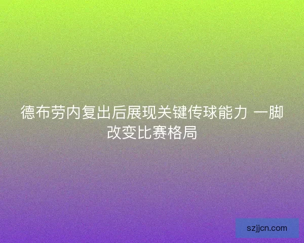 德布劳内复出后展现关键传球能力 一脚改变比赛格局